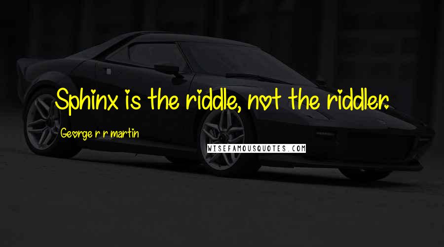 George R R Martin Quotes: Sphinx is the riddle, not the riddler.