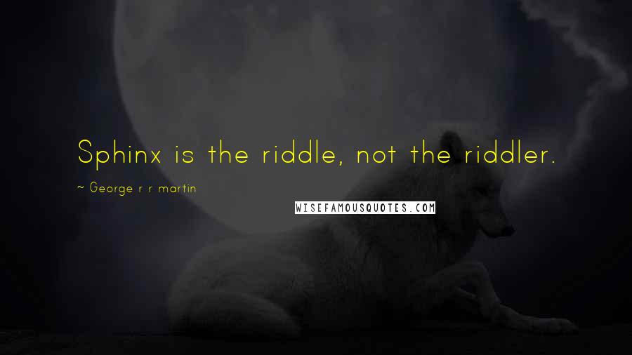 George R R Martin Quotes: Sphinx is the riddle, not the riddler.
