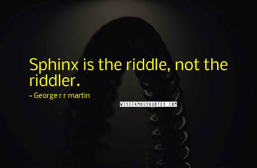 George R R Martin Quotes: Sphinx is the riddle, not the riddler.