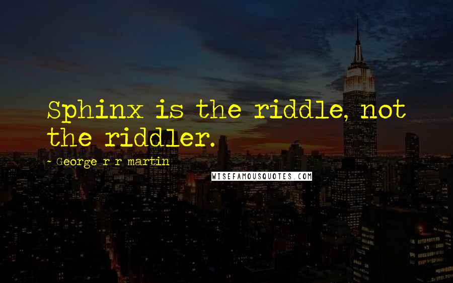 George R R Martin Quotes: Sphinx is the riddle, not the riddler.