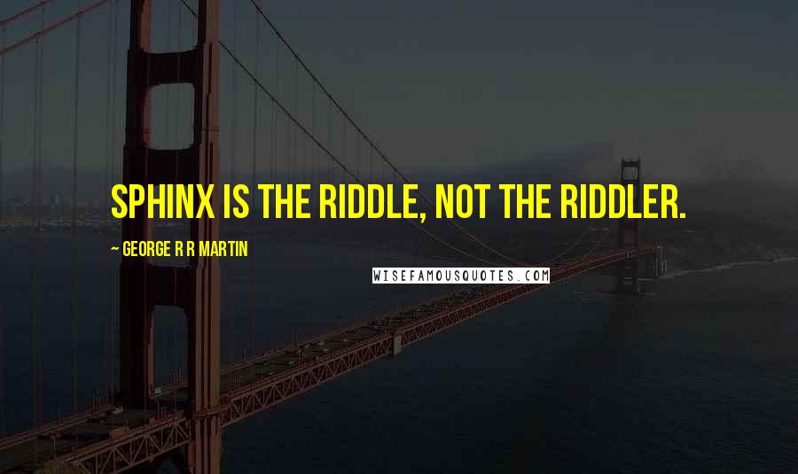 George R R Martin Quotes: Sphinx is the riddle, not the riddler.