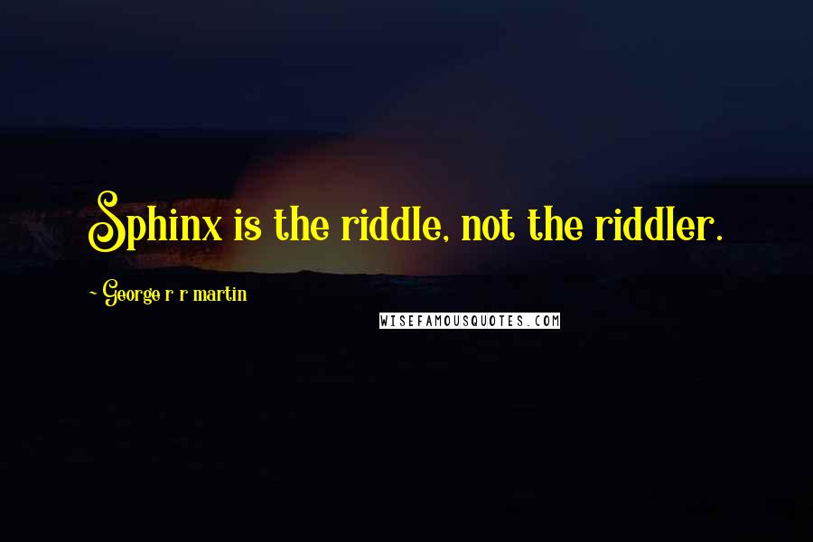 George R R Martin Quotes: Sphinx is the riddle, not the riddler.