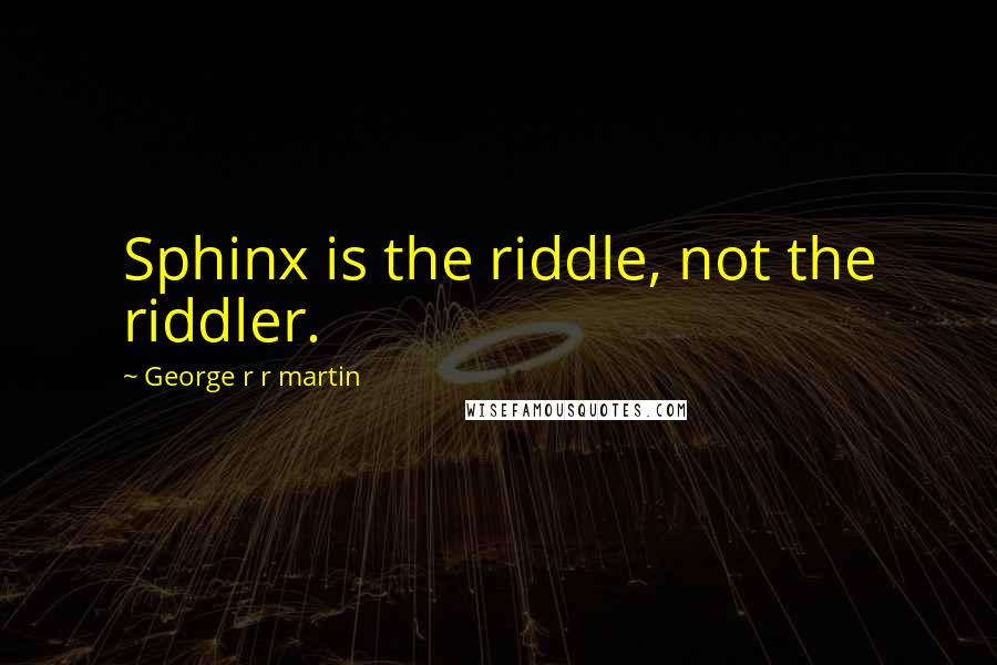George R R Martin Quotes: Sphinx is the riddle, not the riddler.