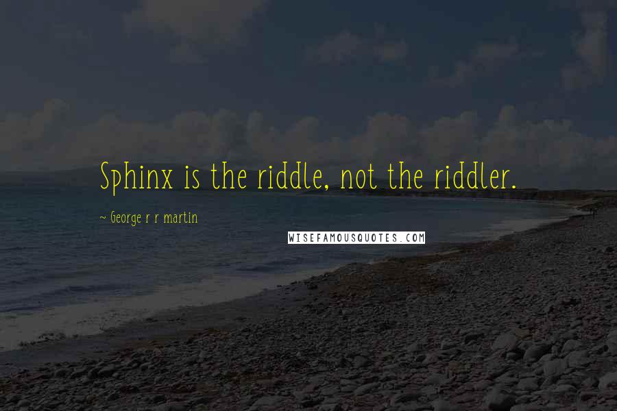 George R R Martin Quotes: Sphinx is the riddle, not the riddler.