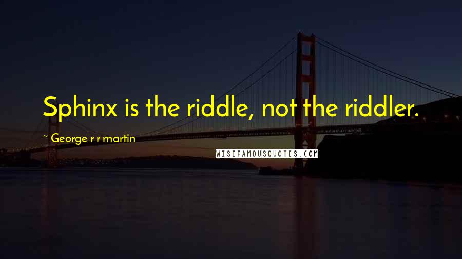 George R R Martin Quotes: Sphinx is the riddle, not the riddler.