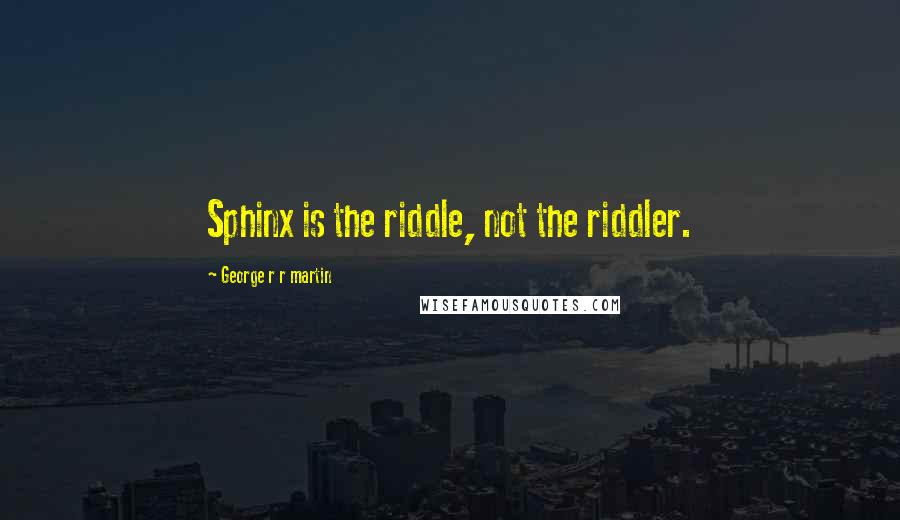 George R R Martin Quotes: Sphinx is the riddle, not the riddler.