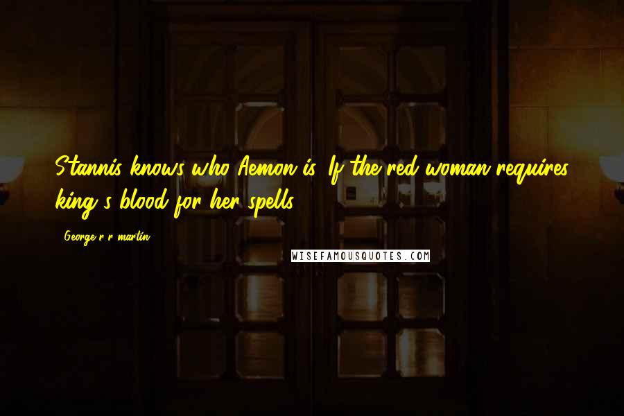 George R R Martin Quotes: Stannis knows who Aemon is. If the red woman requires king's blood for her spells  ...