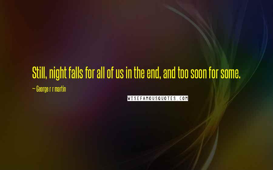 George R R Martin Quotes: Still, night falls for all of us in the end, and too soon for some.