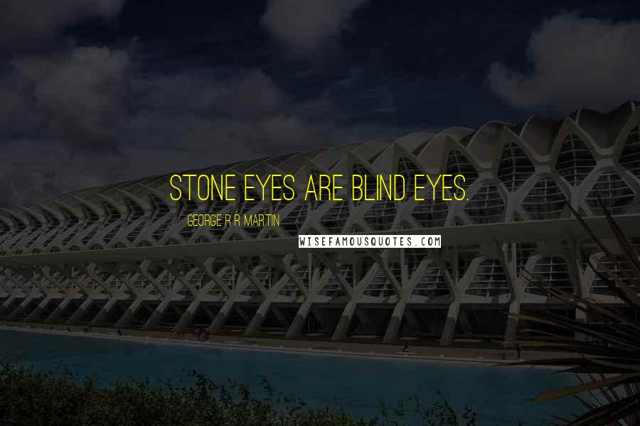 George R R Martin Quotes: Stone eyes are blind eyes.
