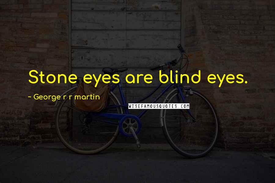 George R R Martin Quotes: Stone eyes are blind eyes.
