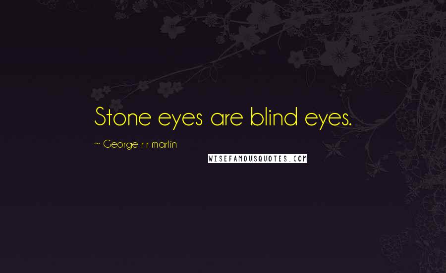 George R R Martin Quotes: Stone eyes are blind eyes.