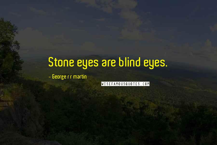George R R Martin Quotes: Stone eyes are blind eyes.