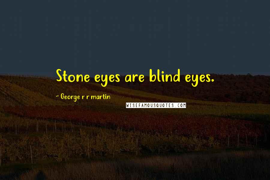 George R R Martin Quotes: Stone eyes are blind eyes.