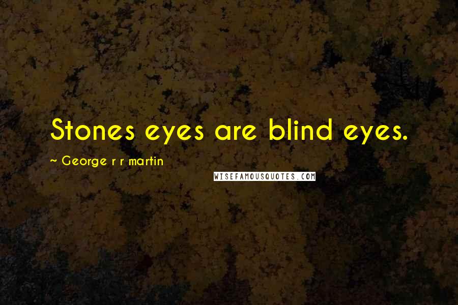 George R R Martin Quotes: Stones eyes are blind eyes.