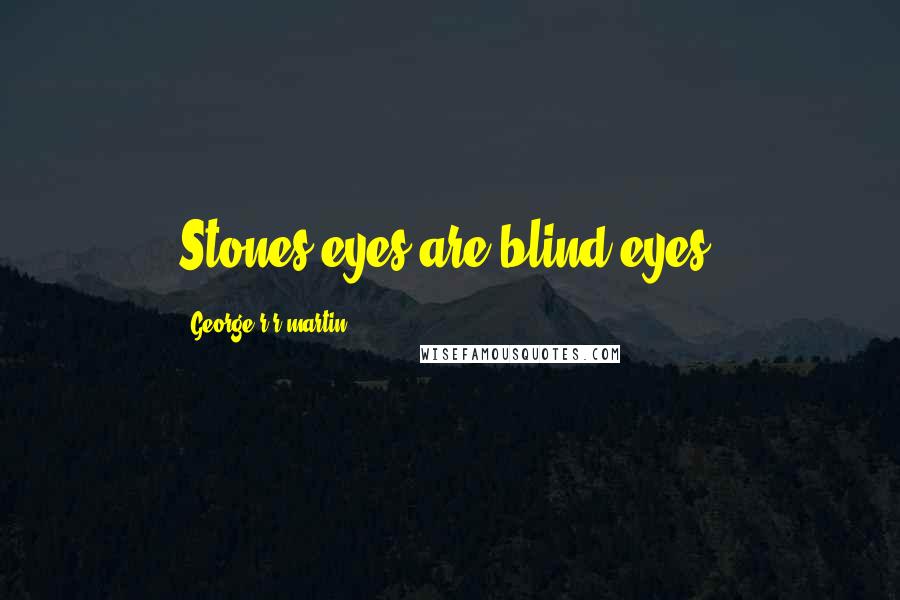 George R R Martin Quotes: Stones eyes are blind eyes.