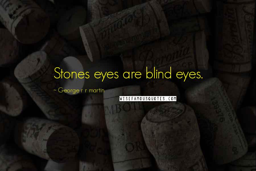 George R R Martin Quotes: Stones eyes are blind eyes.