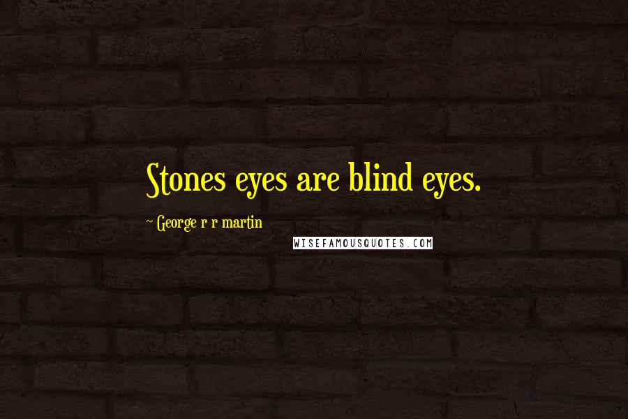 George R R Martin Quotes: Stones eyes are blind eyes.