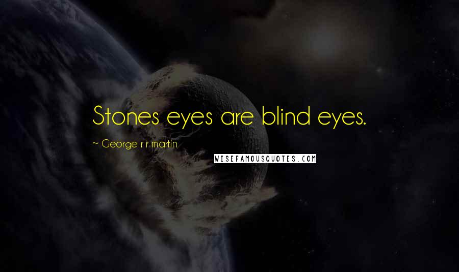 George R R Martin Quotes: Stones eyes are blind eyes.