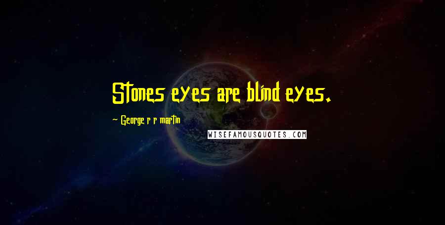 George R R Martin Quotes: Stones eyes are blind eyes.