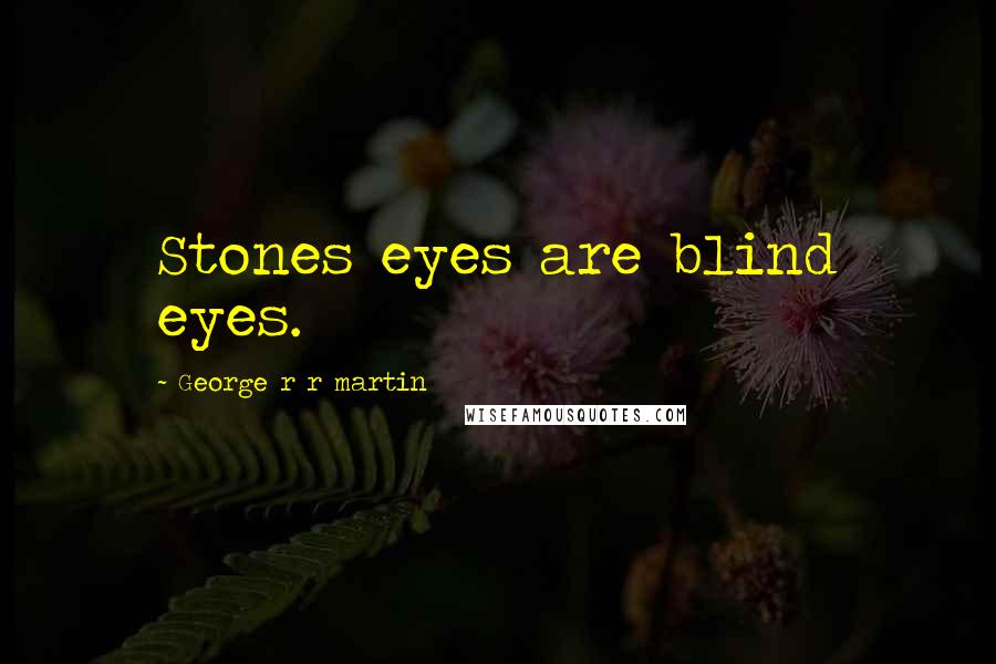 George R R Martin Quotes: Stones eyes are blind eyes.