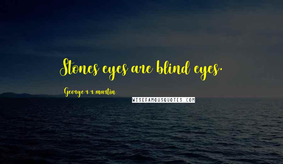 George R R Martin Quotes: Stones eyes are blind eyes.