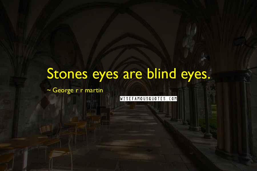 George R R Martin Quotes: Stones eyes are blind eyes.