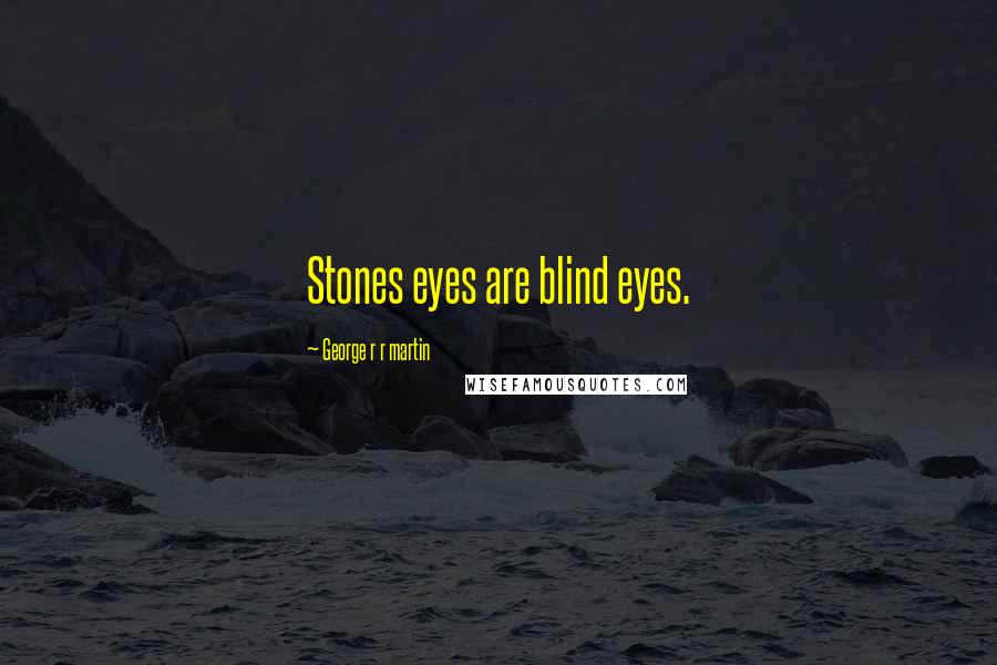 George R R Martin Quotes: Stones eyes are blind eyes.