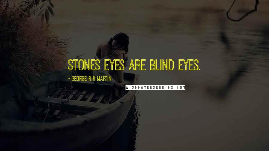 George R R Martin Quotes: Stones eyes are blind eyes.