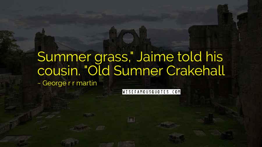 George R R Martin Quotes: Summer grass," Jaime told his cousin. "Old Sumner Crakehall