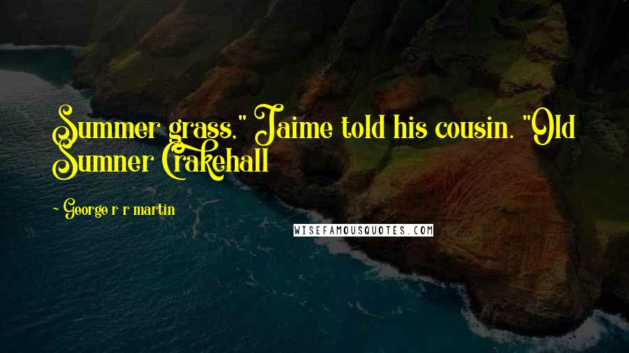 George R R Martin Quotes: Summer grass," Jaime told his cousin. "Old Sumner Crakehall