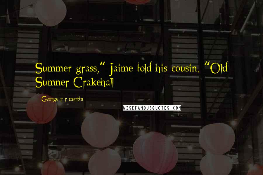 George R R Martin Quotes: Summer grass," Jaime told his cousin. "Old Sumner Crakehall