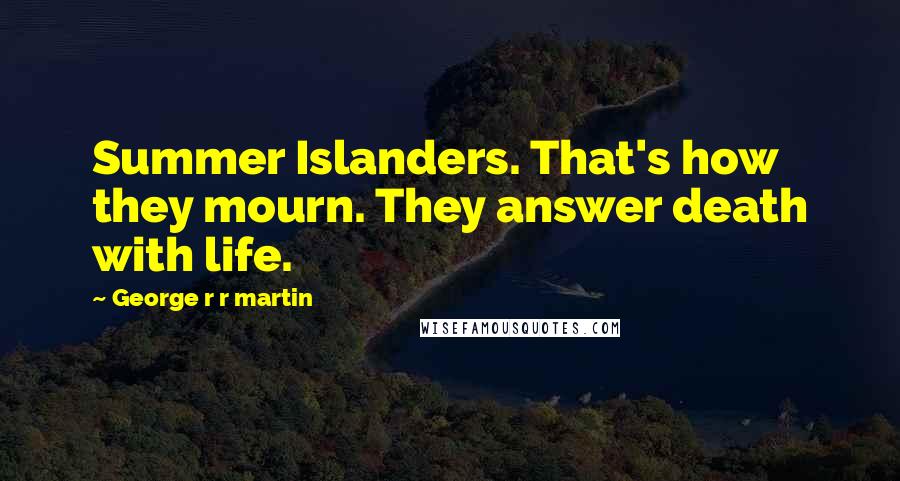 George R R Martin Quotes: Summer Islanders. That's how they mourn. They answer death with life.