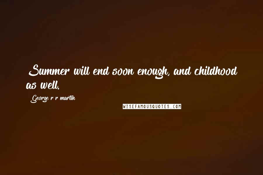 George R R Martin Quotes: Summer will end soon enough, and childhood as well.