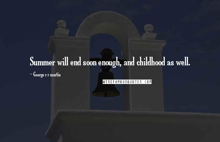 George R R Martin Quotes: Summer will end soon enough, and childhood as well.