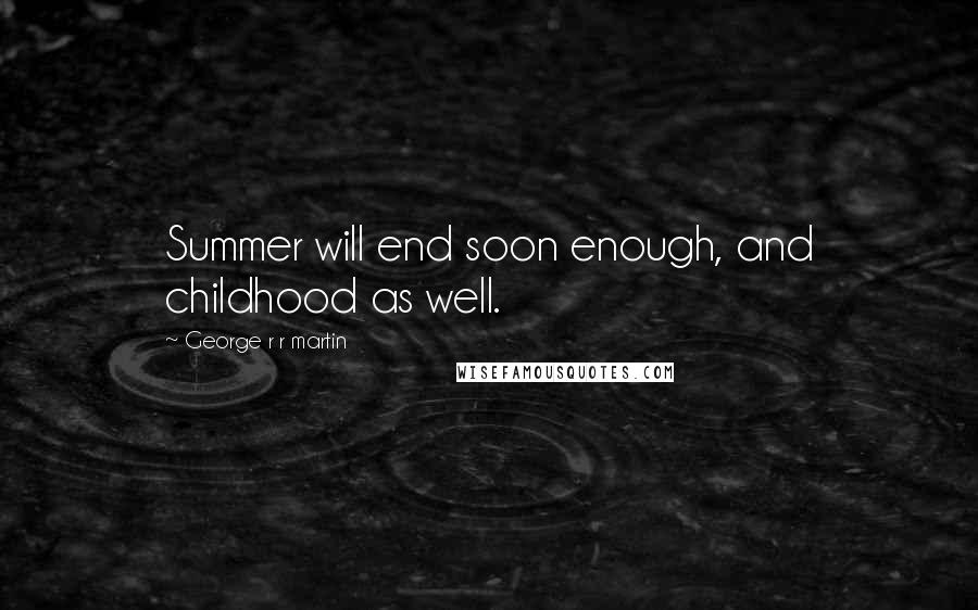 George R R Martin Quotes: Summer will end soon enough, and childhood as well.