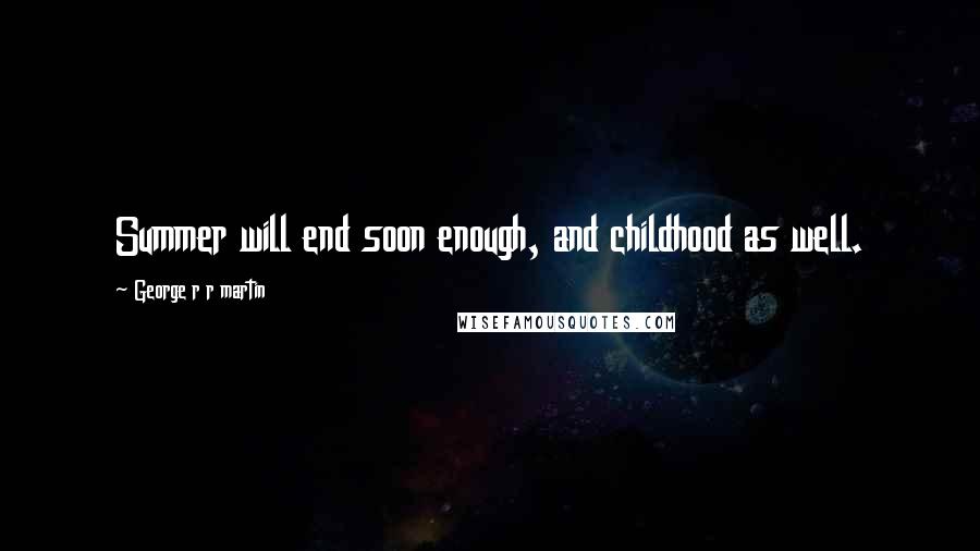 George R R Martin Quotes: Summer will end soon enough, and childhood as well.