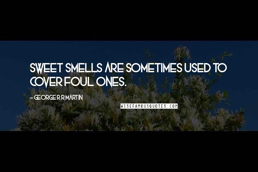 George R R Martin Quotes: Sweet smells are sometimes used to cover foul ones.