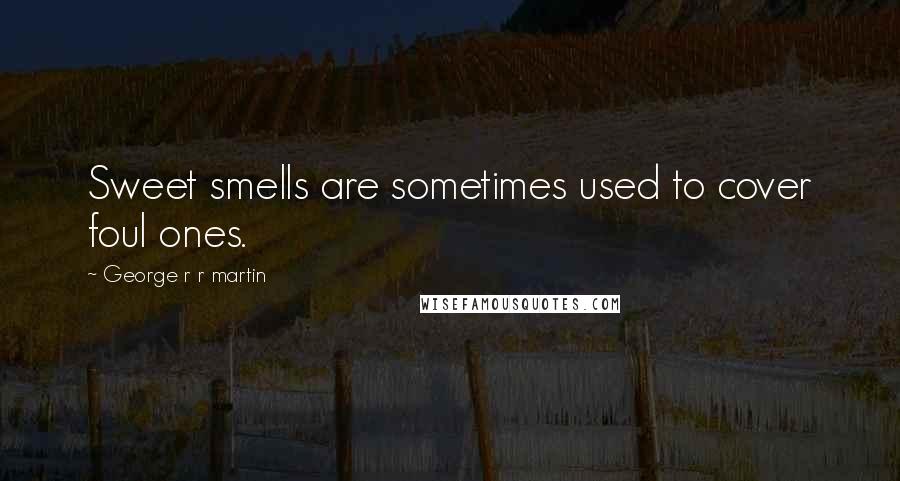 George R R Martin Quotes: Sweet smells are sometimes used to cover foul ones.