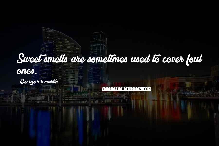 George R R Martin Quotes: Sweet smells are sometimes used to cover foul ones.