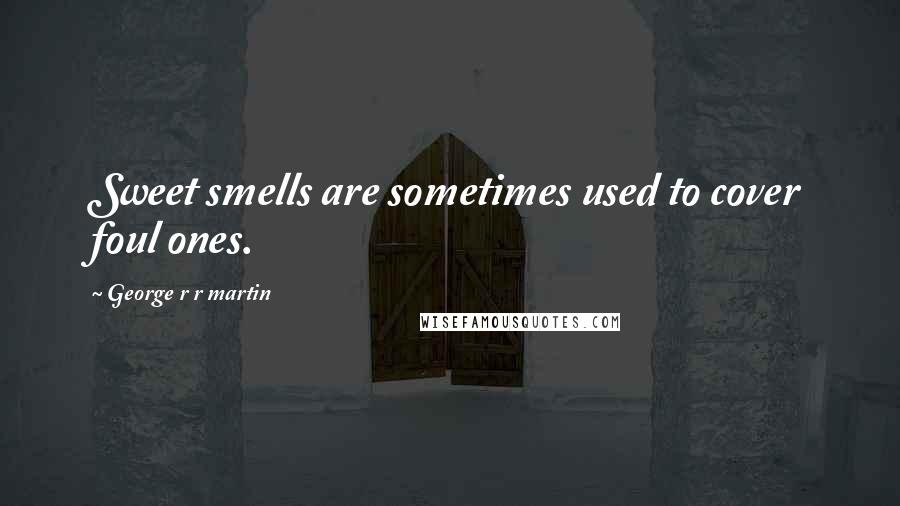 George R R Martin Quotes: Sweet smells are sometimes used to cover foul ones.