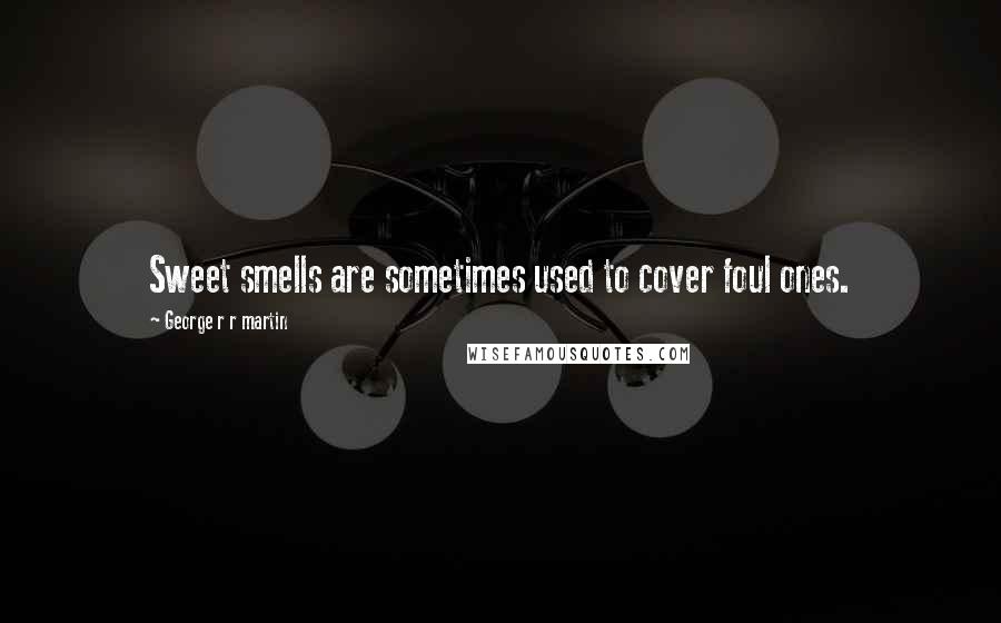 George R R Martin Quotes: Sweet smells are sometimes used to cover foul ones.