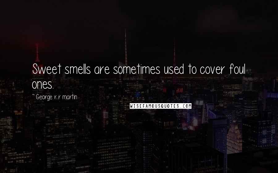 George R R Martin Quotes: Sweet smells are sometimes used to cover foul ones.