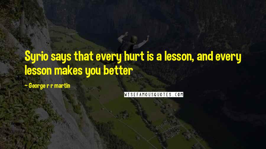 George R R Martin Quotes: Syrio says that every hurt is a lesson, and every lesson makes you better