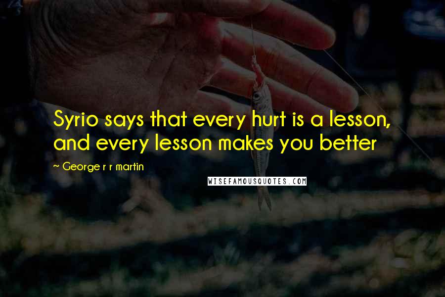 George R R Martin Quotes: Syrio says that every hurt is a lesson, and every lesson makes you better