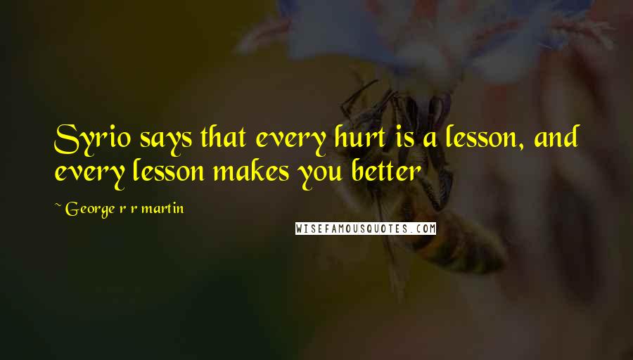 George R R Martin Quotes: Syrio says that every hurt is a lesson, and every lesson makes you better