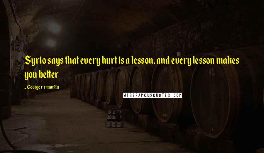 George R R Martin Quotes: Syrio says that every hurt is a lesson, and every lesson makes you better