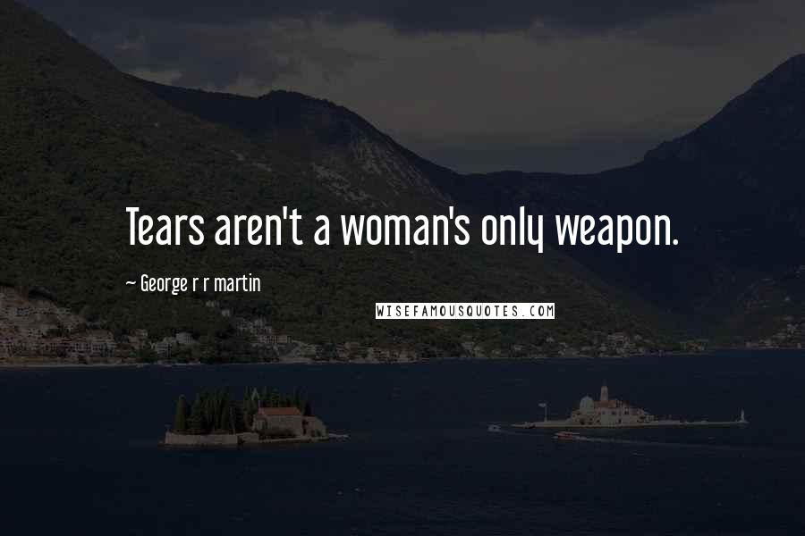 George R R Martin Quotes: Tears aren't a woman's only weapon.