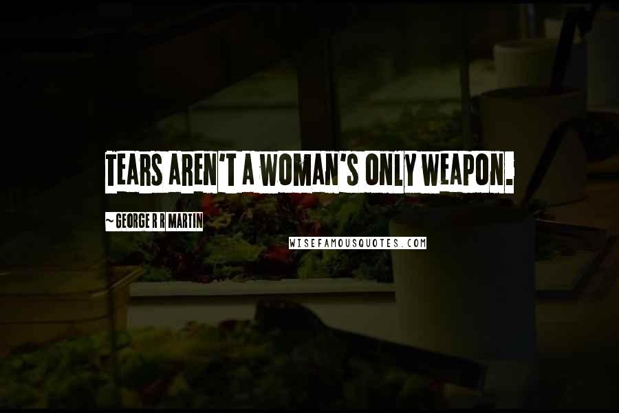 George R R Martin Quotes: Tears aren't a woman's only weapon.