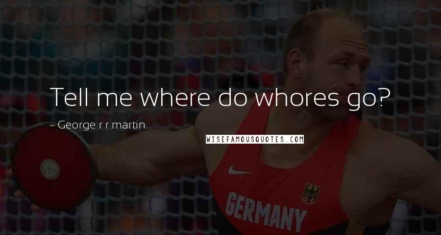 George R R Martin Quotes: Tell me where do whores go?