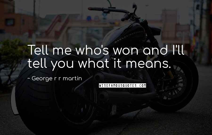 George R R Martin Quotes: Tell me who's won and I'll tell you what it means.